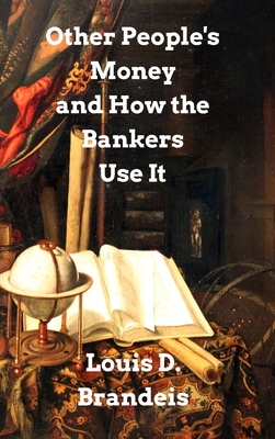 Other People's Money and How The Bankers Use It - Louis D. Brandeis