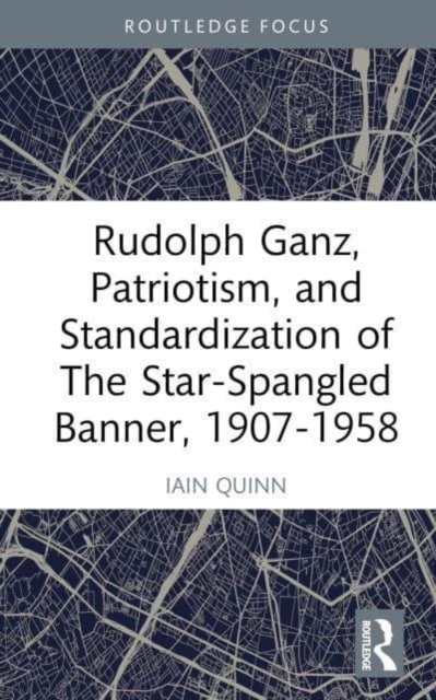 Rudolph Ganz, Patriotism, and Standardization of The Star-Spangled Banner, 1907-1958 - Iain Quinn