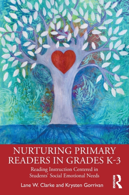 Nurturing Primary Readers in Grades K-3: Reading Instruction Centered in Students' Social Emotional Needs - Lane W. Clarke