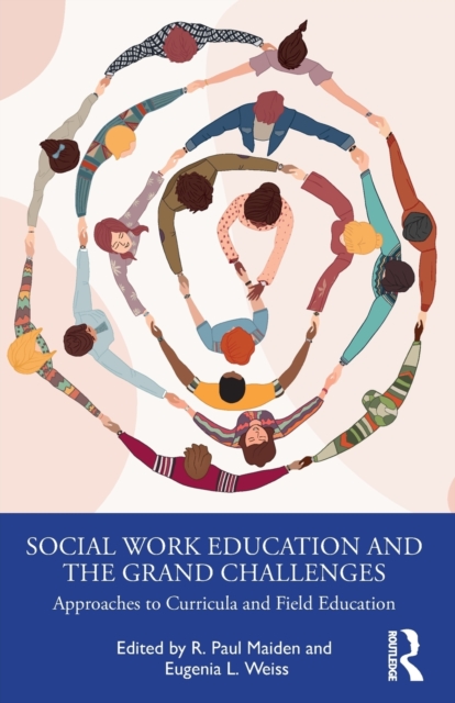 Social Work Education and the Grand Challenges: Approaches to Curricula and Field Education - R. Paul Maiden