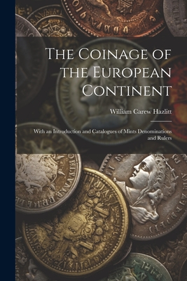 The Coinage of the European Continent: With an Introduction and Catalogues of Mints Denominations and Rulers - William Carew Hazlitt