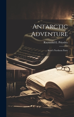 Antarctic Adventure: Scott's Northern Party - Raymond E. 1886-1974 Priestley