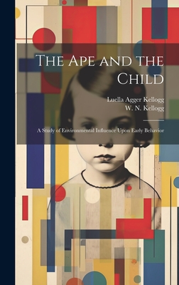 The Ape and the Child; a Study of Environmental Influence Upon Early Behavior - W. N. (winthrop Niles) 1898 Kellogg