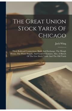 Coperta cărții 'The Great Union Stock Yards Of Chicago: Their Railroad Connections, Bank And Exchange, The Hough House, The Water'
