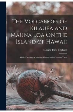 Coperta cărții 'The Volcanoes of Kilauea and Mauna Loa On the Island of Hawaii: Their Variously Recorded History to the Present Time -'