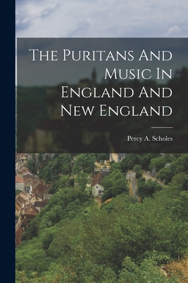 Coperta cărții 'The Puritans And Music In England And New England - Percy A. Scholes'
