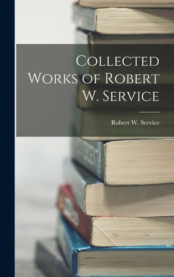 Collected Works of Robert W. Service - Robert W. Service