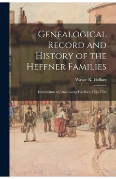 Coperta cărții 'Genealogical Record and History of the Heffner Families: Descendants of Johan Georg Haeffner, 1733-1756 - Wayne R.'