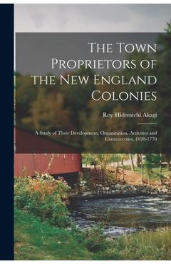 Coperta cărții 'The Town Proprietors of the New England Colonies: a Study of Their Development, Organization, Activities and'