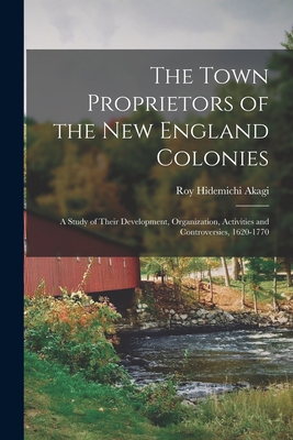 Coperta cărții 'The Town Proprietors of the New England Colonies: a Study of Their Development, Organization, Activities and'