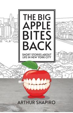 Coperta cărții 'The Big Apple Bites Back: Short Stories About Life In New York City - Arthur Shapiro'