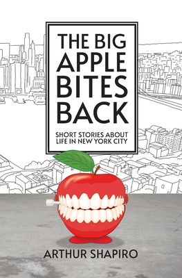 Coperta cărții 'The Big Apple Bites Back: Short Stories About Life In New York City - Arthur Shapiro'