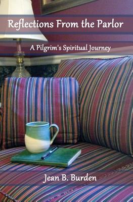 Reflections from the Parlor: A Pilgrim's Spiritual Journey - Jean B. Burden