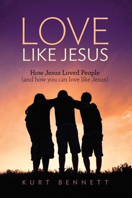 Coperta cărții 'Love Like Jesus: How Jesus Loved People (and how you can love like Jesus) - Kurt Bennett'