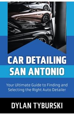 Coperta cărții 'Car Detailing San Antonio: Your Ultimate Guide to Finding and Selecting the Right Auto Detailer - Dylan Tyburski'