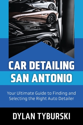 Coperta cărții 'Car Detailing San Antonio: Your Ultimate Guide to Finding and Selecting the Right Auto Detailer - Dylan Tyburski'