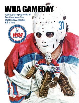 WHA Gameday: 1972-1979 game program stories from the archives of the WHA Hall of Fame - Timothy Gassen