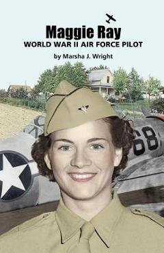 Coperta cărții 'Maggie Ray; World War II Air Force Pilot - Marsha J. Wright'
