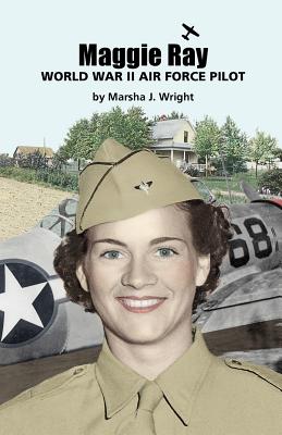Maggie Ray; World War II Air Force Pilot - Marsha J. Wright