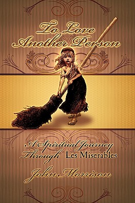To Love Another Person: A Spiritual Journey Through Les Miserables - John E. Morrison