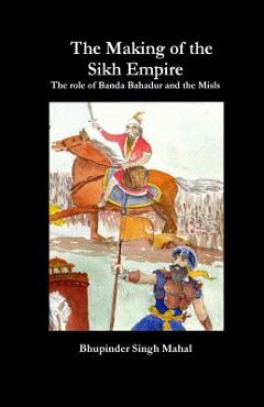 Coperta cărții 'The Making of the Sikh Empire: The role of Banda Bahadur and the Misls - Bhupinder Singh Mahal'