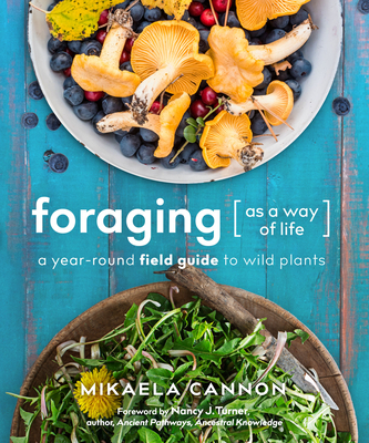 Foraging as a Way of Life: A Year-Round Field Guide to Wild Plants - Mikaela Cannon