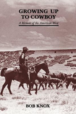 Growing Up to Cowboy: A Memoir of the American West - Bob Knox