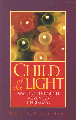 Child of the Light: Walking Through Advent & Christmas - Beth A. Richardson
