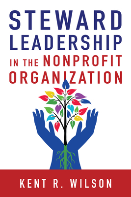 Steward Leadership in the Nonprofit Organization - Kent R. Wilson