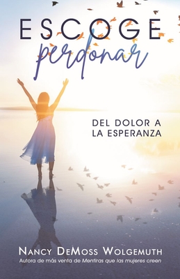 Escoge Perdonar: del Dolor a la Esperanza (Choosing Forgiveness: Moving from Hurt to Hope) - Nancy Demoss Wolgemuth