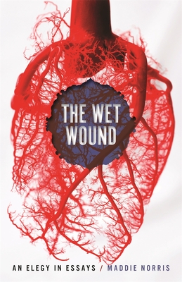 Wet Wound: An Elegy in Essays - Maddie Norris