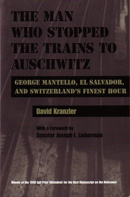 Man Who Stopped the Trains to Auschwitz: George Mantello, El Salvador, and Switzerland's Finest Hour - David Kranzler