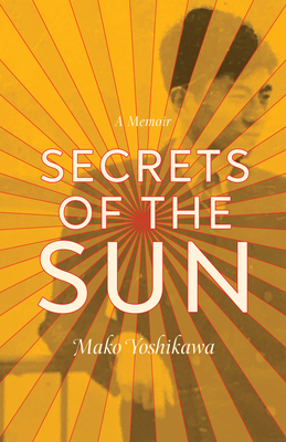Secrets of the Sun: A Memoir - Mako Yoshikawa