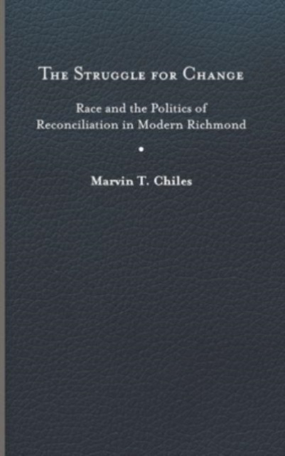 Struggle for Change: Race and the Politics of Reconciliation in Modern Richmond - Marvin T. Chiles