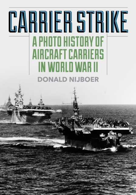 Carrier Strike: A Photo History of Aircraft Carriers in World War II - Donald Nijboer