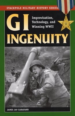 GI Ingenuity: Improvisation, Technology, and Winning World War II - James Jay Carafano