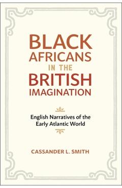 Poza produsului Black Africans in the British Imagination: English Narratives of the Early Atlantic World - Cassander L. Smith