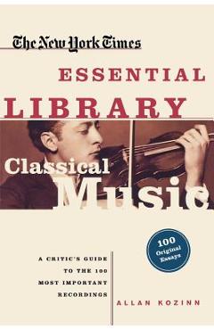 Coperta cărții 'Classical Music: A Critic's Guide to the 100 Most Important Recordings - Allan Kozinn'