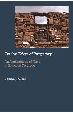Coperta cărții 'On the Edge of Purgatory: An Archaeology of Place in Hispanic Colorado - Bonnie J. Clark'