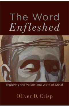 Coperta cărții 'The Word Enfleshed: Exploring the Person and Work of Christ - Oliver D. Crisp'
