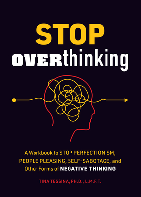 Stop Overthinking: A Workbook to Stop Perfectionism, People Pleasing, Self-Sabotage, and Other Forms of Negative Thinking - Tina B. Tessina