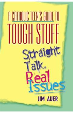 Coperta cărții 'Catholic Teen's Guide to Tough Stuff: Straight Talk, Real Issues - Jim Auer'