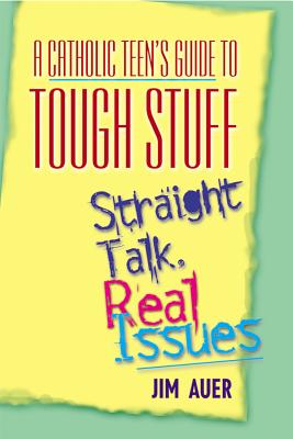 Catholic Teen's Guide to Tough Stuff: Straight Talk, Real Issues - Jim Auer