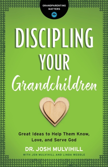 Discipling Your Grandchildren: Great Ideas to Help Them Know, Love, and Serve God - Josh Mulvihill