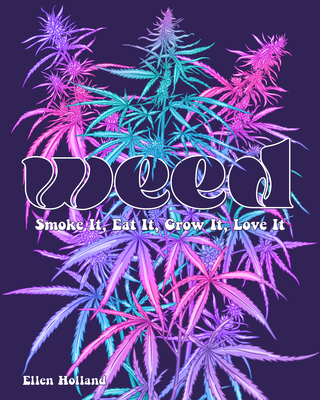 Weed: Smoke It, Eat It, Grow It, Love It - Ellen Holland
