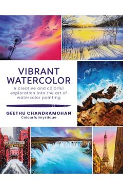 Vibrant Watercolor: A Creative and Colorful Exploration Into the Art of Watercolor Painting - Geethu Chandramohan
