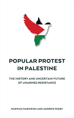 Popular Protest in Palestine: The History and Uncertain Future of Unarmed Resistance - Marwan Darweish