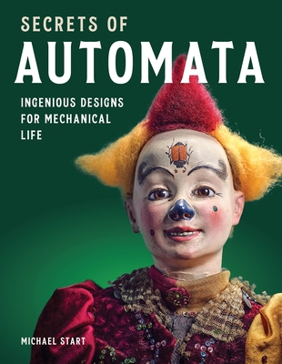 Secrets of Automata: Ingenious Designs for Mechanical Life - Michael Start