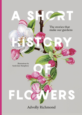 A Short History of Flowers: The Stories That Make Our Gardens - Advolly Richmond