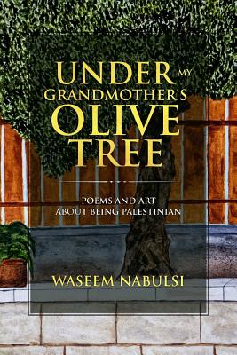 Under My Grandmother's Olive Tree: Poems and Art About Being Palestinian - Waseem Nabulsi